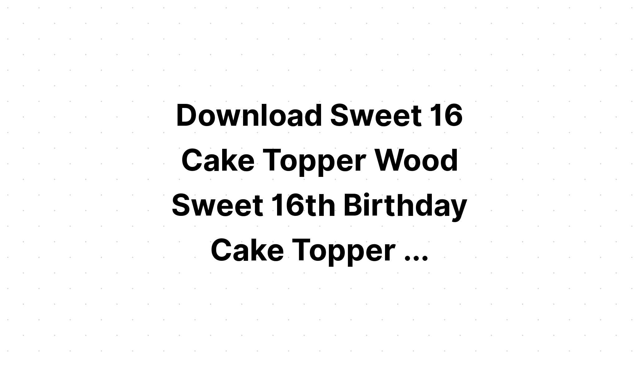 Download Sweet 16 Birthday Cake Topper SVG File